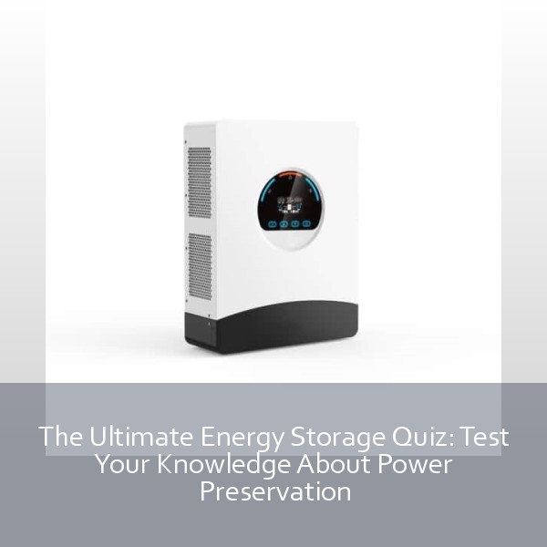 The Ultimate Energy Storage Quiz: Test Your Knowledge About Power Preservation